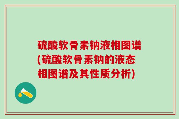 硫酸软骨素钠液相图谱(硫酸软骨素钠的液态相图谱及其性质分析) 硫酸软骨素钠液相图谱(硫酸软骨素钠的液态相图谱及其性质分析)