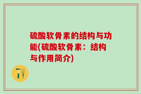 硫酸软骨素的结构与功能(硫酸软骨素：结构与作用简介)