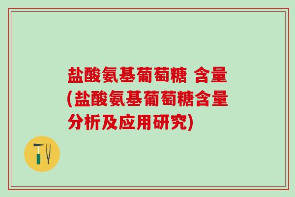 盐酸氨基葡萄糖 含量(盐酸氨基葡萄糖含量分析及应用研究) 盐酸氨基葡萄糖 含量(盐酸氨基葡萄糖含量分析及应用研究)