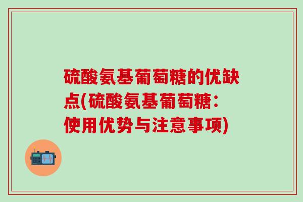硫酸氨基葡萄糖的优缺点(硫酸氨基葡萄糖：使用优势与注意事项)