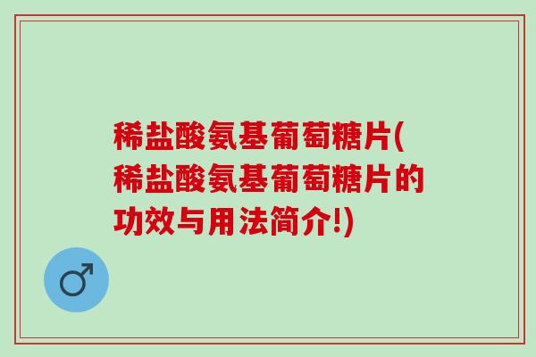 稀盐酸氨基葡萄糖片(稀盐酸氨基葡萄糖片的功效与用法简介!)