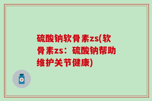 硫酸钠软骨素zs(软骨素zs：硫酸钠帮助维护关节健康)