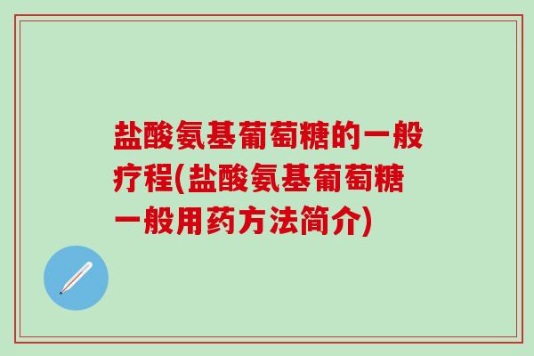 盐酸氨基葡萄糖的一般疗程(盐酸氨基葡萄糖一般用药方法简介)