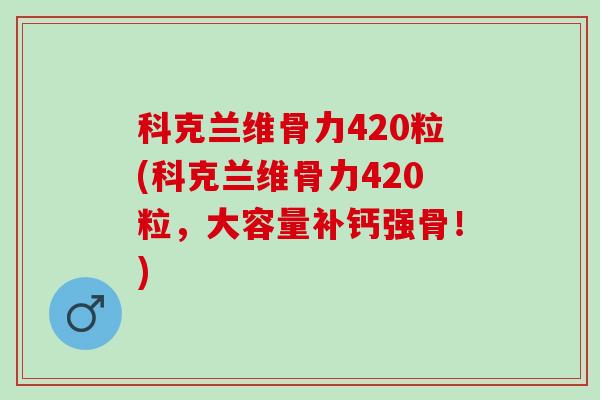 科克兰维骨力420粒(科克兰维骨力420粒，大容量补钙强骨！)
