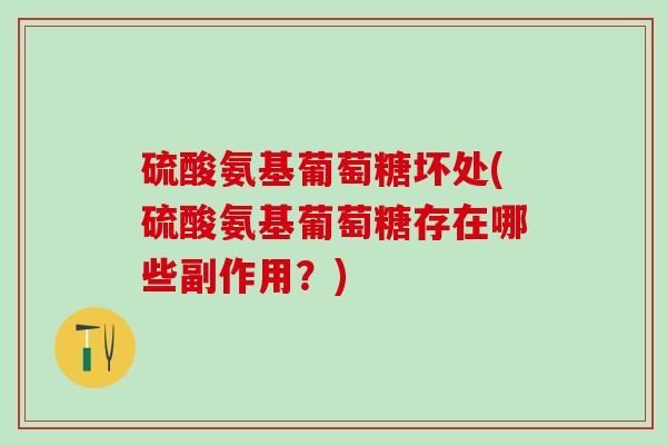 硫酸氨基葡萄糖坏处(硫酸氨基葡萄糖存在哪些副作用？)