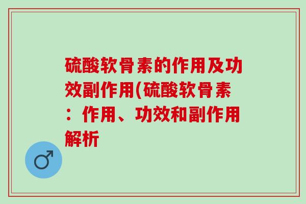硫酸软骨素的作用及功效副作用(硫酸软骨素：作用、功效和副作用解析