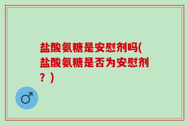 盐酸氨糖是安慰剂吗(盐酸氨糖是否为安慰剂？)