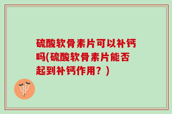 硫酸软骨素片可以补钙吗(硫酸软骨素片能否起到补钙作用？)