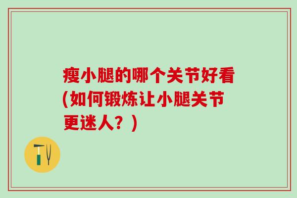 瘦小腿的哪个关节好看(如何锻炼让小腿关节更迷人？)