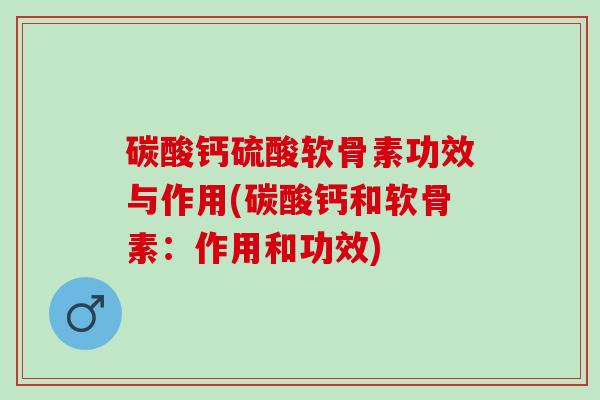碳酸钙硫酸软骨素功效与作用(碳酸钙和软骨素：作用和功效)