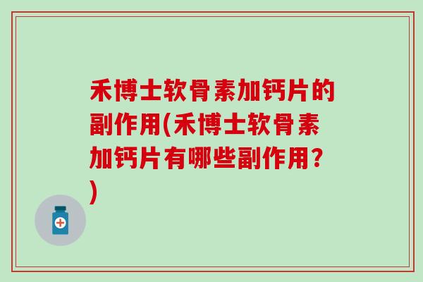 禾博士软骨素加钙片的副作用(禾博士软骨素加钙片有哪些副作用？)