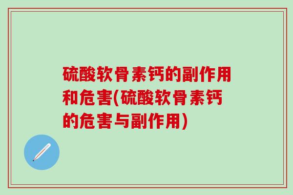硫酸软骨素钙的副作用和危害(硫酸软骨素钙的危害与副作用)