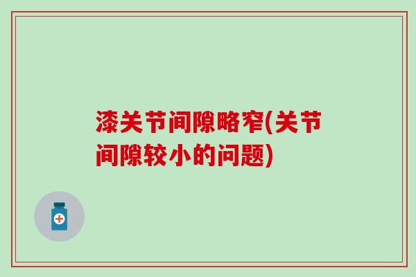 漆关节间隙略窄(关节间隙较小的问题)