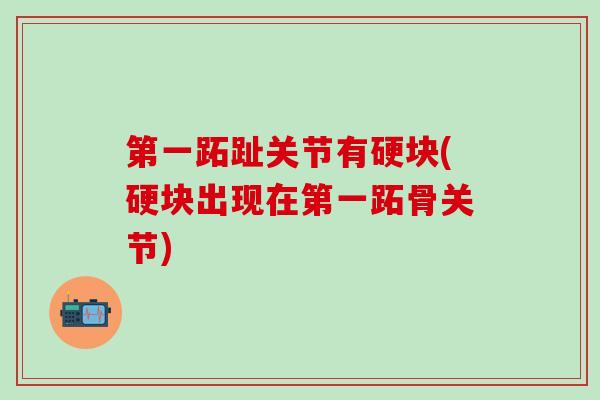 第一跖趾关节有硬块(硬块出现在第一跖骨关节)