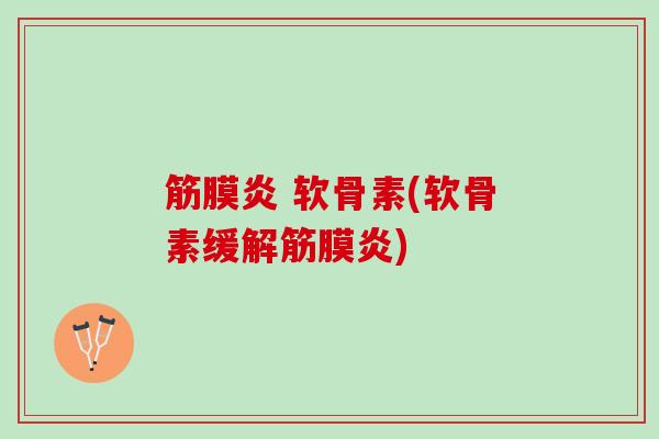 筋膜炎 软骨素(软骨素缓解筋膜炎)