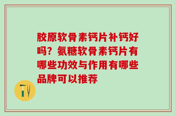 胶原软骨素钙片补钙好吗？氨糖软骨素钙片有哪些功效与作用有哪些品牌可以推荐
