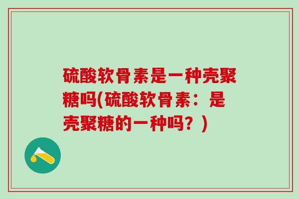 硫酸软骨素是一种壳聚糖吗(硫酸软骨素：是壳聚糖的一种吗？)