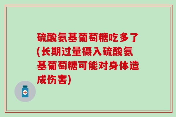 硫酸氨基葡萄糖吃多了(长期过量摄入硫酸氨基葡萄糖可能对身体造成伤害)