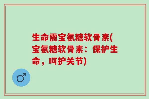 生命需宝氨糖软骨素(宝氨糖软骨素：保护生命，呵护关节)