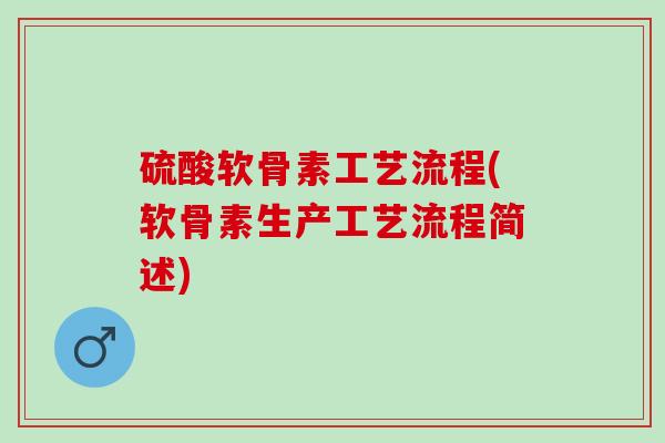硫酸软骨素工艺流程(软骨素生产工艺流程简述)