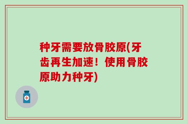 种牙需要放骨胶原(牙齿再生加速！使用骨胶原助力种牙)