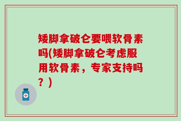 矮脚拿破仑要喂软骨素吗(矮脚拿破仑考虑服用软骨素，专家支持吗？)