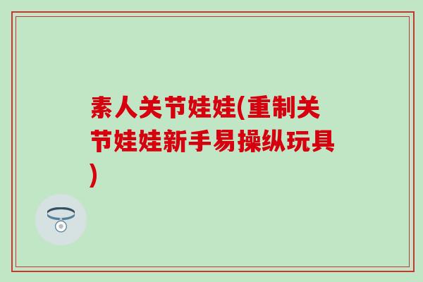 素人关节娃娃(重制关节娃娃新手易操纵玩具)