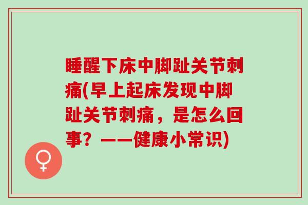 睡醒下床中脚趾关节刺痛(早上起床发现中脚趾关节刺痛，是怎么回事？——健康小常识)