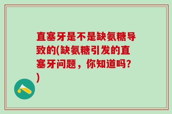 直塞牙是不是缺氨糖导致的(缺氨糖引发的直塞牙问题，你知道吗？)