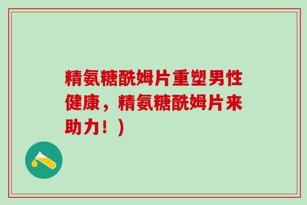 精氨糖酰姆片重塑男性健康,精氨糖酰姆片来助力!) 精氨糖酰姆片重塑男性健康,精氨糖酰姆片来助力!)