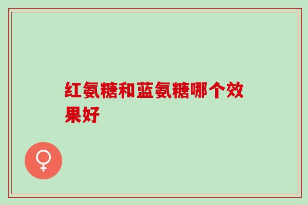 红氨糖和蓝氨糖哪个效果好 红氨糖和蓝氨糖哪个效果好