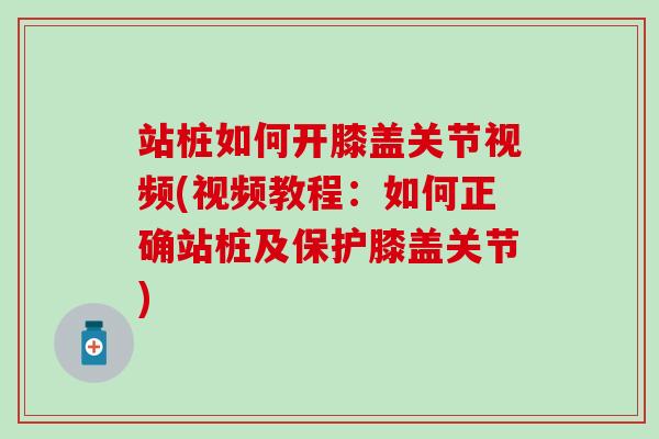站桩如何开膝盖关节视频(视频教程：如何正确站桩及保护膝盖关节)