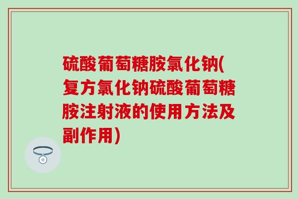 硫酸葡萄糖胺氯化钠(复方氯化钠硫酸葡萄糖胺注射液的使用方法及副作用)