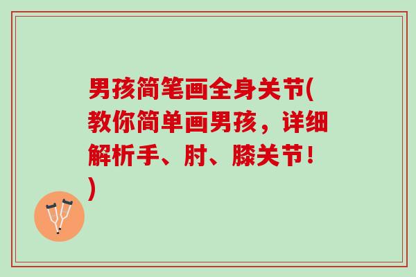 男孩简笔画全身关节(教你简单画男孩，详细解析手、肘、膝关节！)