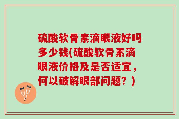 硫酸软骨素滴眼液好吗多少钱(硫酸软骨素滴眼液价格及是否适宜，何以破解眼部问题？)