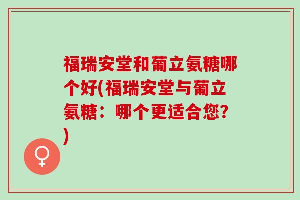 福瑞安堂和葡立氨糖哪个好(福瑞安堂与葡立氨糖：哪个更适合您？)