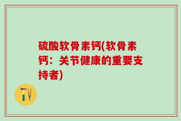 硫酸软骨素钙(软骨素钙：关节健康的重要支持者)
