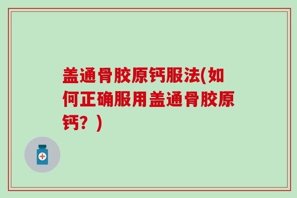 盖通骨胶原钙服法(如何正确服用盖通骨胶原钙？)
