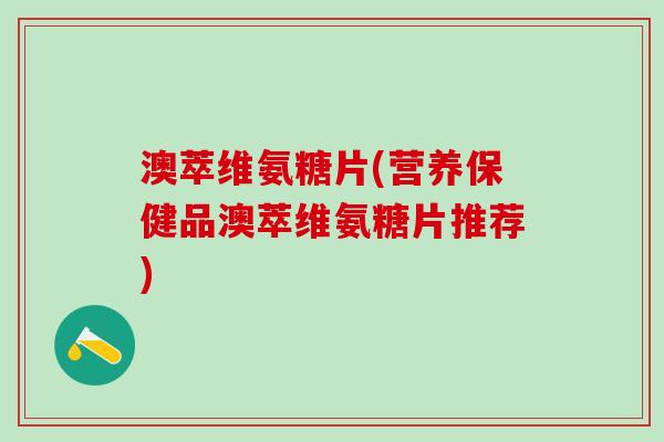 澳萃维氨糖片(营养保健品澳萃维氨糖片推荐)