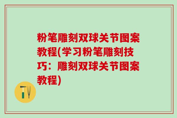 粉笔雕刻双球关节图案教程(学习粉笔雕刻技巧：雕刻双球关节图案教程)