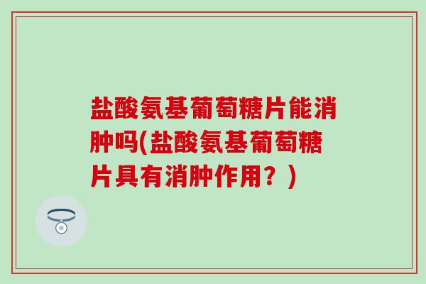 盐酸氨基葡萄糖片能消肿吗(盐酸氨基葡萄糖片具有消肿作用?) 盐酸氨基葡萄糖片能消肿吗(盐酸氨基葡萄糖片具有消肿作用?)