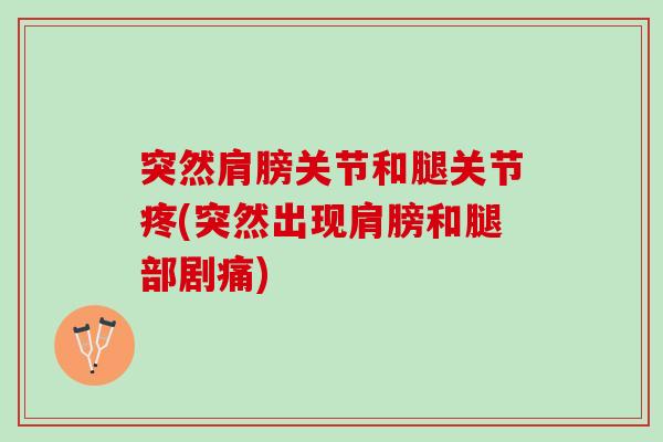 突然肩膀关节和腿关节疼(突然出现肩膀和腿部剧痛)