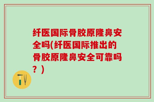 纤医国际骨胶原隆鼻安全吗(纤医国际推出的骨胶原隆鼻安全可靠吗？)