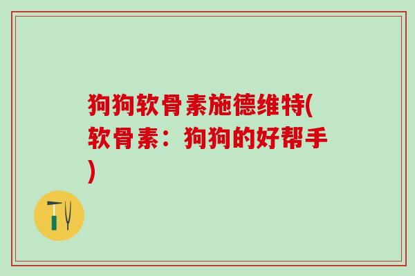 狗狗软骨素施德维特(软骨素：狗狗的好帮手)