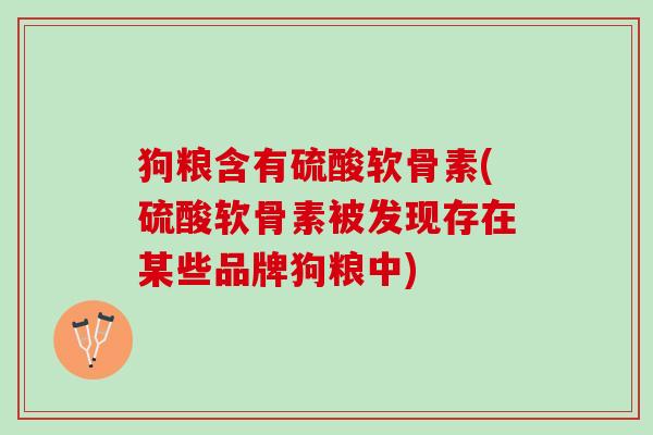 狗粮含有硫酸软骨素(硫酸软骨素被发现存在某些品牌狗粮中)