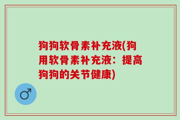 狗狗软骨素补充液(狗用软骨素补充液：提高狗狗的关节健康)