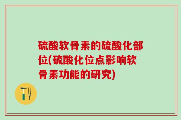 硫酸软骨素的硫酸化部位(硫酸化位点影响软骨素功能的研究)