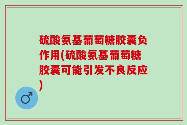 硫酸氨基葡萄糖胶囊负作用(硫酸氨基葡萄糖胶囊可能引发不良反应) 硫酸氨基葡萄糖胶囊负作用(硫酸氨基葡萄糖胶囊可能引发不良反应)