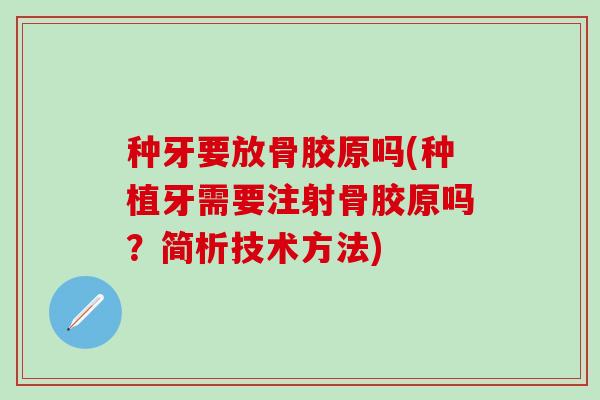 种牙要放骨胶原吗(种植牙需要注射骨胶原吗？简析技术方法)