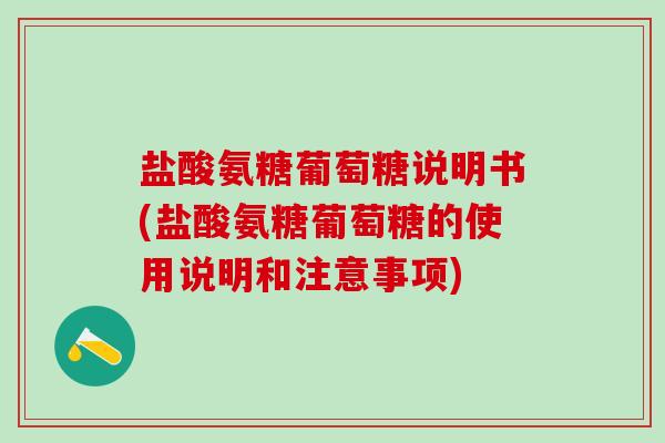 盐酸氨糖葡萄糖说明书(盐酸氨糖葡萄糖的使用说明和注意事项)